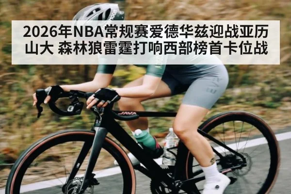 2026年NBA常规赛爱德华兹迎战亚历山大 森林狼雷霆打响西部榜首卡位战